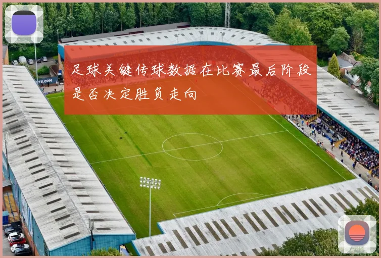 足球关键传球数据在比赛最后阶段是否决定胜负走向