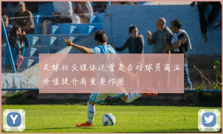 足球社交媒体运营是否对球员商业价值提升有重要作用