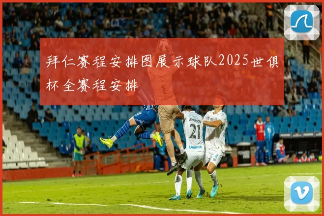 拜仁赛程安排图展示球队2025世俱杯全赛程安排