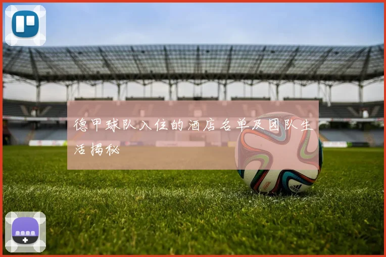 德甲球队入住的酒店名单及团队生活揭秘