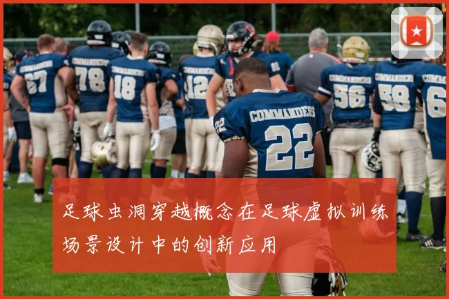 足球虫洞穿越概念在足球虚拟训练场景设计中的创新应用