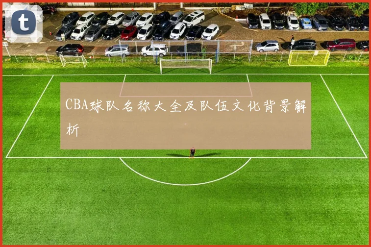 CBA球队名称大全及队伍文化背景解析