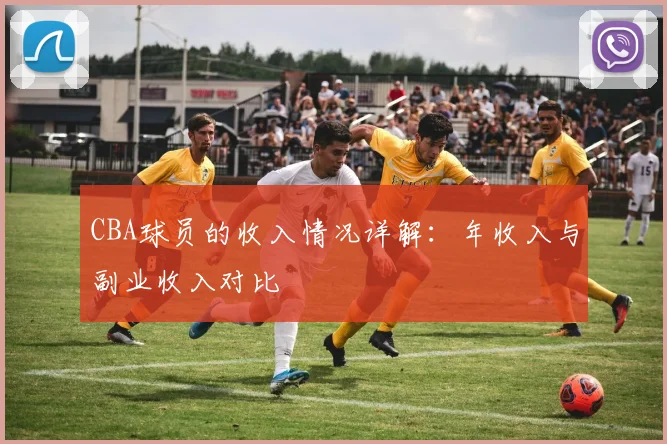 CBA球员的收入情况详解：年收入与副业收入对比