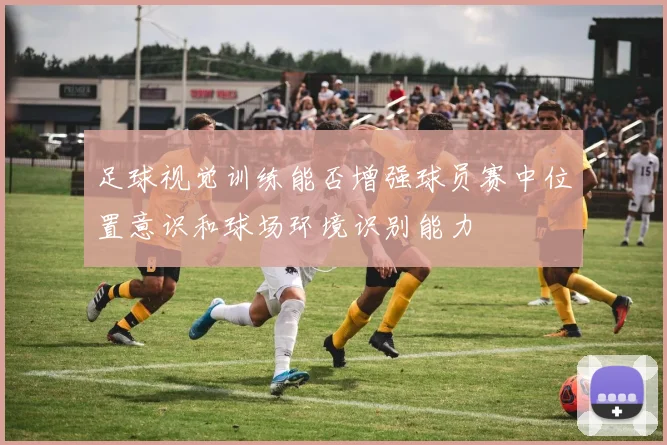 足球视觉训练能否增强球员赛中位置意识和球场环境识别能力